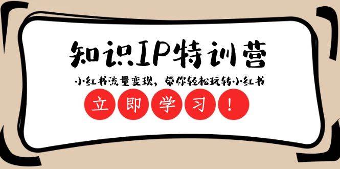 知识IP特训营 ：小红书-流量变现，带你轻松玩转小红书（23节视频课）网创吧-网创项目资源站-副业项目-创业项目-搞钱项目恒杨云站