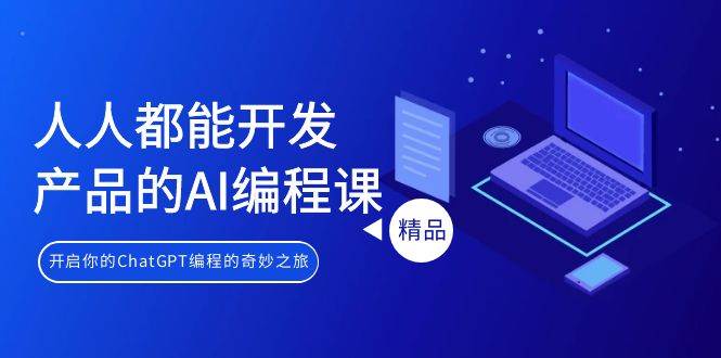 人人都能 开发产品的AI编程课，开启你的ChatGPT编程的奇妙之旅网创吧-网创项目资源站-副业项目-创业项目-搞钱项目恒杨云站