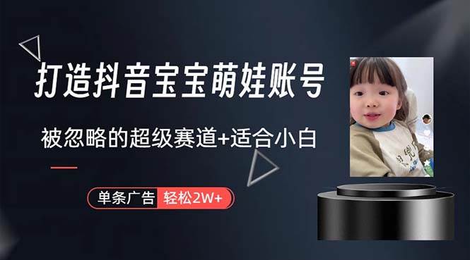 打造抖音宝宝账号，一条广告2W，大部分人忽略的超级赛道，小白简单入手网创吧-网创项目资源站-副业项目-创业项目-搞钱项目恒杨云站