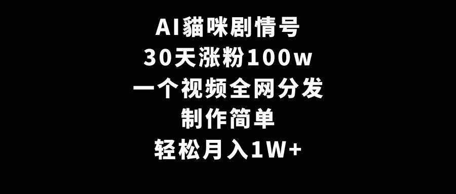 AI貓咪剧情号，30天涨粉100w，制作简单，一个视频全网分发，轻松月入1W+网创吧-网创项目资源站-副业项目-创业项目-搞钱项目恒杨云站