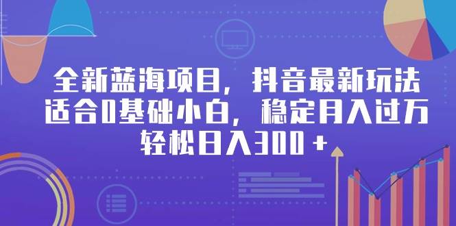 全新蓝海项目，抖音最新玩法，适合0基础小白，稳定月入过万，轻松日入300＋网创吧-网创项目资源站-副业项目-创业项目-搞钱项目恒杨云站