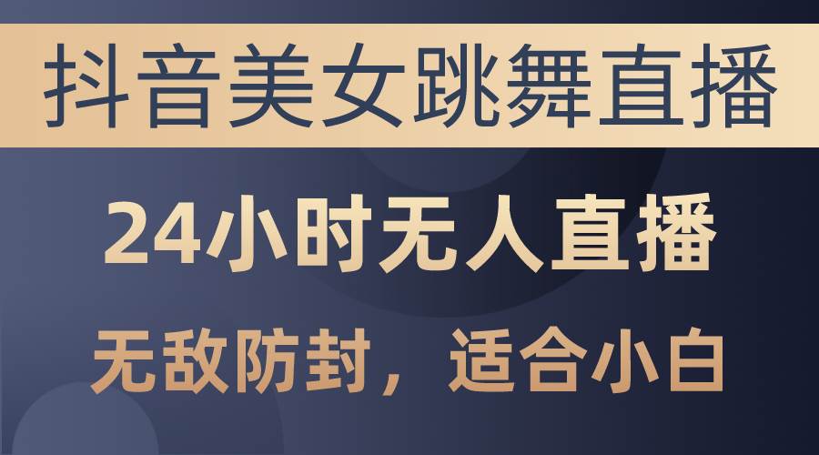 抖音美女跳舞直播，日入3000+，24小时无人直播，无敌防封技术，小白最…网创吧-网创项目资源站-副业项目-创业项目-搞钱项目恒杨云站