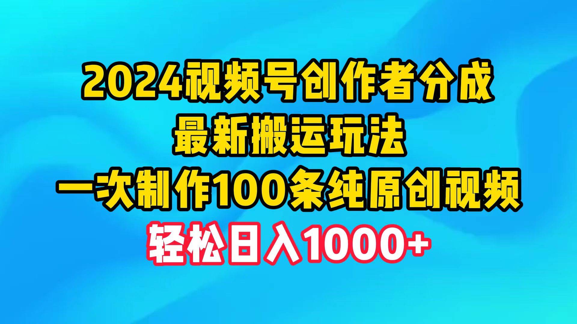 2024视频号创作者分成，最新搬运玩法，一次制作100条纯原创视频，日入1000+网创吧-网创项目资源站-副业项目-创业项目-搞钱项目恒杨云站