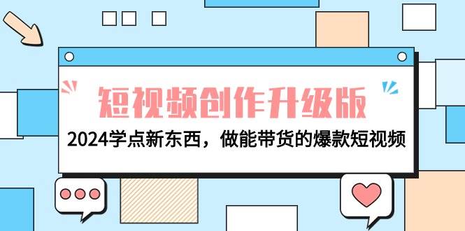 电商人必看-短视频创作升级版：2024学点新东西，做能带货的爆款短视频网创吧-网创项目资源站-副业项目-创业项目-搞钱项目恒杨云站