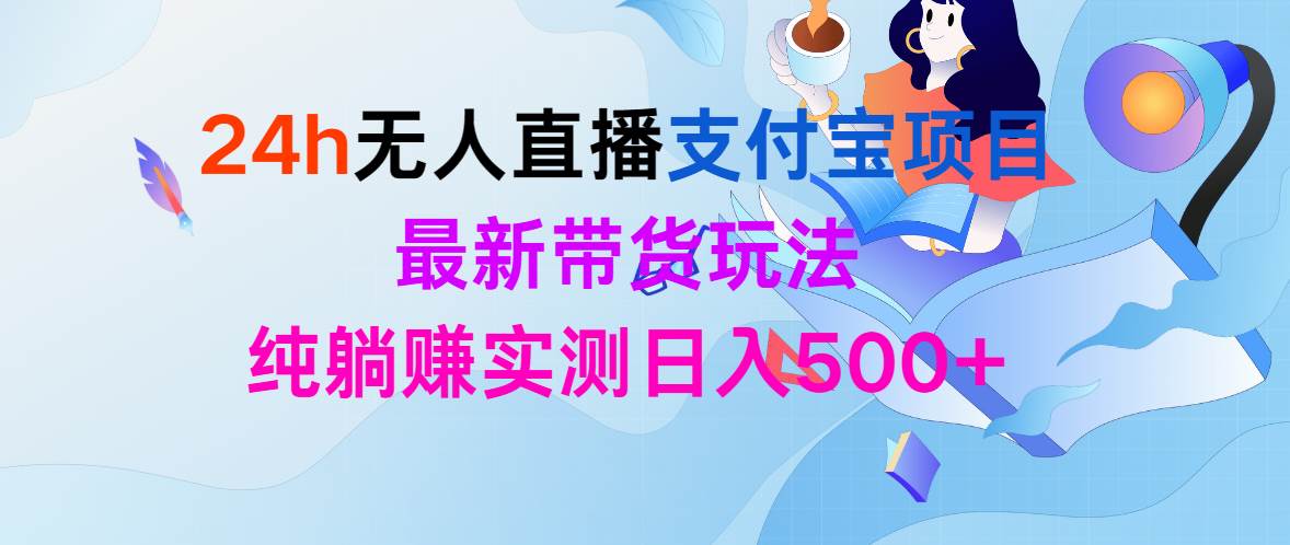 24h无人直播支付宝项目，最新带货玩法，纯躺赚实测日入500+网创吧-网创项目资源站-副业项目-创业项目-搞钱项目恒杨云站
