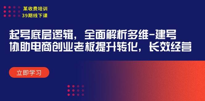 某收费培训39期线下课：起号底层逻辑，全面解析多维 建号，协助电商创业…网创吧-网创项目资源站-副业项目-创业项目-搞钱项目恒杨云站