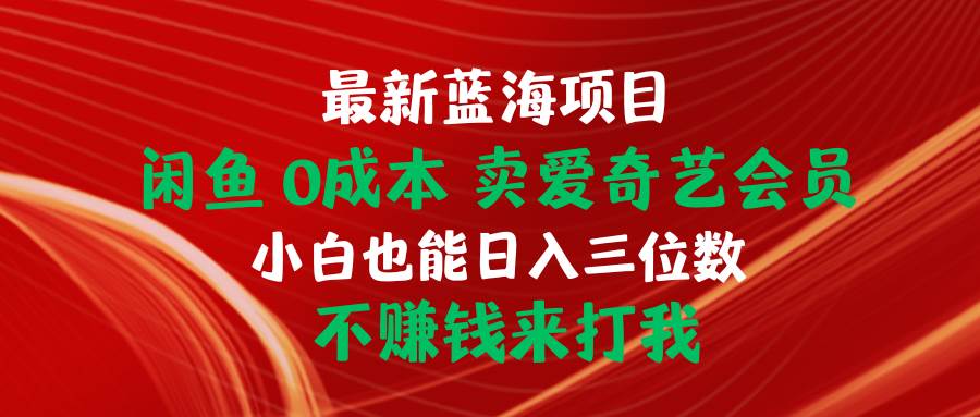 最新蓝海项目 闲鱼0成本 卖爱奇艺会员 小白也能入三位数 不赚钱来打我网创吧-网创项目资源站-副业项目-创业项目-搞钱项目恒杨云站