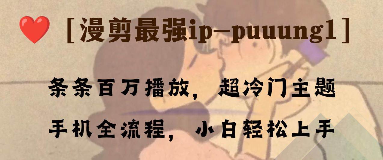 条条百万播放，漫剪最强冷门ip-puuung1，手机全流程，小白轻松学会！网创吧-网创项目资源站-副业项目-创业项目-搞钱项目恒杨云站