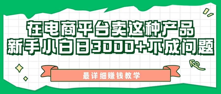最新在电商平台发布这种产品，新手小白日入3000+不成问题，最详细赚钱教学网创吧-网创项目资源站-副业项目-创业项目-搞钱项目恒杨云站