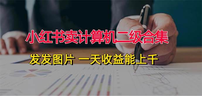 小红书卖计算机二级合集，发发图片 一天收益能上千网创吧-网创项目资源站-副业项目-创业项目-搞钱项目恒杨云站