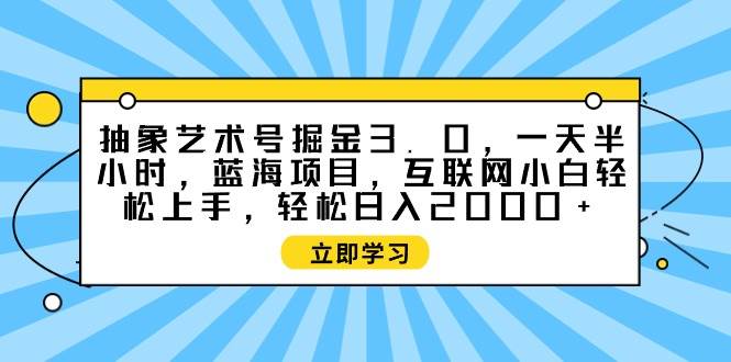 抽象艺术号掘金3.0，一天半小时 ，蓝海项目， 互联网小白轻松上手，轻松…网创吧-网创项目资源站-副业项目-创业项目-搞钱项目恒杨云站