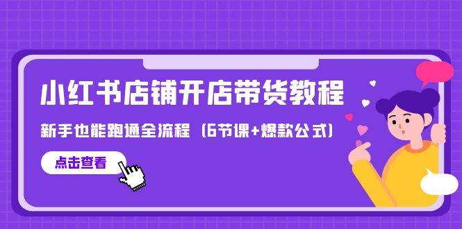 最新小红书店铺开店带货教程，新手也能跑通全流程（6节课+爆款公式）网创吧-网创项目资源站-副业项目-创业项目-搞钱项目恒杨云站