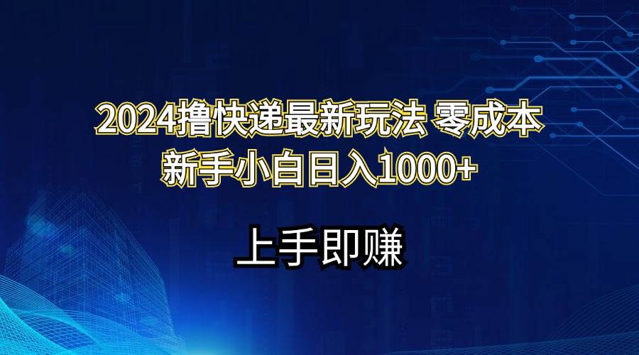 2024撸快递最新玩法零成本新手小白日入1000+网创吧-网创项目资源站-副业项目-创业项目-搞钱项目恒杨云站
