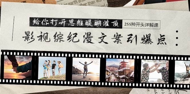 影视综纪漫文案引爆点，给你打开思维醍醐灌顶+255种开头详解课（26节）网创吧-网创项目资源站-副业项目-创业项目-搞钱项目恒杨云站