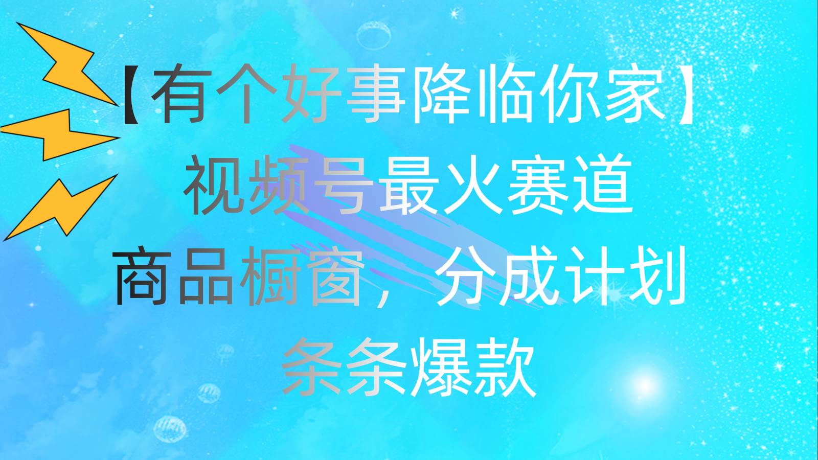 有个好事 降临你家：视频号最火赛道，商品橱窗，分成计划 条条爆款，每…网创吧-网创项目资源站-副业项目-创业项目-搞钱项目恒杨云站