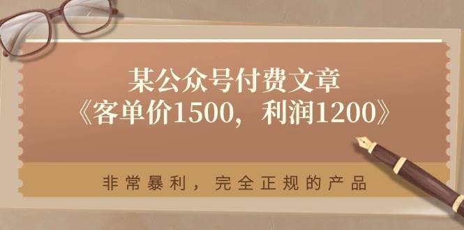某付费文章《客单价1500，利润1200》非常暴利，完全正规的产品网创吧-网创项目资源站-副业项目-创业项目-搞钱项目恒杨云站
