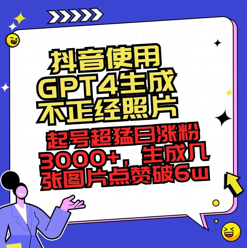 抖音使用GPT4生成不正经照片，起号超猛日涨粉3000+，生成几张图片点赞破6w+网创吧-网创项目资源站-副业项目-创业项目-搞钱项目恒杨云站