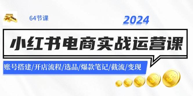 2024小红书电商实战运营课：账号搭建/开店流程/选品/爆款笔记/截流/变现网创吧-网创项目资源站-副业项目-创业项目-搞钱项目恒杨云站