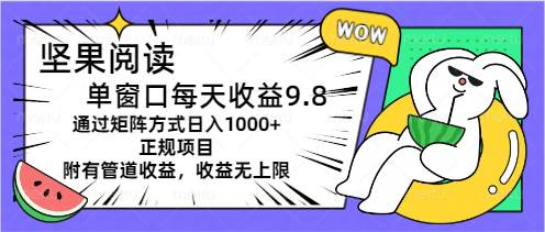 坚果阅读单窗口每天收益9.8通过矩阵方式日入1000+正规项目附有管道收益…网创吧-网创项目资源站-副业项目-创业项目-搞钱项目恒杨云站