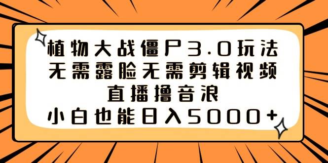 植物大战僵尸3.0玩法无需露脸无需剪辑视频，直播撸音浪，小白也能日入5000+网创吧-网创项目资源站-副业项目-创业项目-搞钱项目恒杨云站