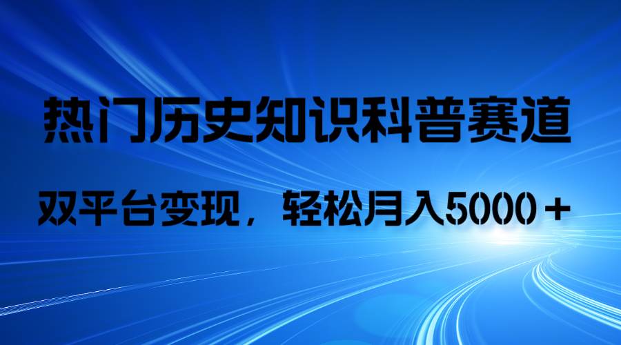 历史知识科普，AI辅助完成作品，抖音视频号双平台变现，月收益轻5000＋网创吧-网创项目资源站-副业项目-创业项目-搞钱项目恒杨云站