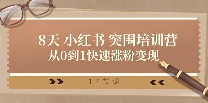 28天 小红书 突围培训营，从0到1快速涨粉变现（17节课）网创吧-网创项目资源站-副业项目-创业项目-搞钱项目恒杨云站