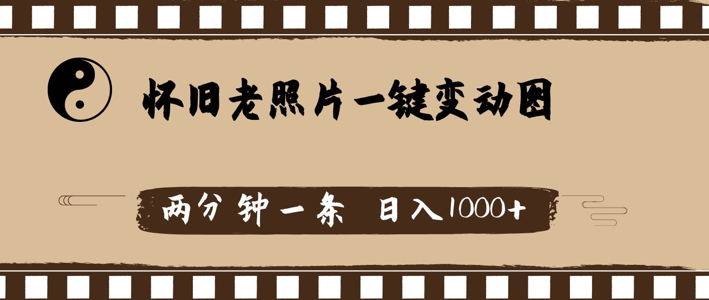 怀旧老照片，AI一键变动图，两分钟一条，日入1000+网创吧-网创项目资源站-副业项目-创业项目-搞钱项目恒杨云站