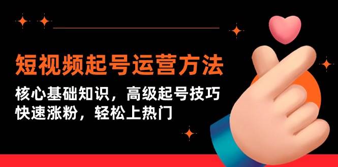 短视频起号运营方法：核心基础知识，高级起号技巧，快速涨粉，轻松上热门网创吧-网创项目资源站-副业项目-创业项目-搞钱项目恒杨云站