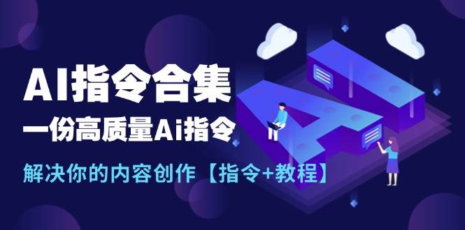 最新AI指令合集，一份高质量Ai指令，解决你的内容创作【指令+教程】网创吧-网创项目资源站-副业项目-创业项目-搞钱项目恒杨云站