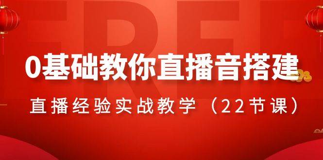 0基础教你直播音搭建系列课程，直播经验实战教学（22节课）网创吧-网创项目资源站-副业项目-创业项目-搞钱项目恒杨云站