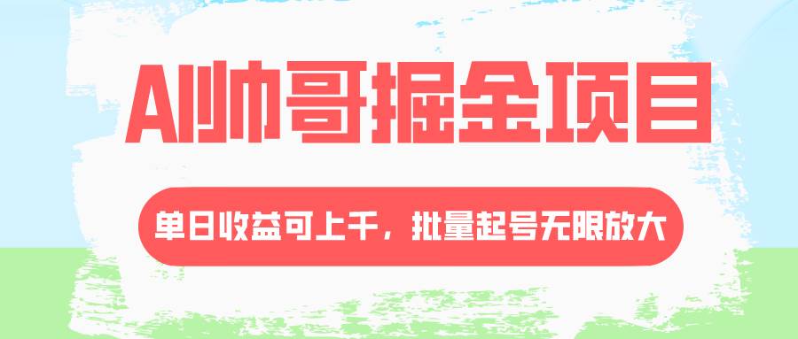 AI帅哥掘金项目，单日收益上千，批量起号无限放大网创吧-网创项目资源站-副业项目-创业项目-搞钱项目恒杨云站