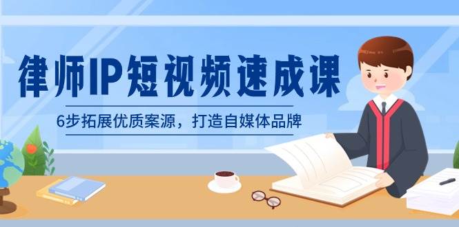律师-IP短视频速成课，6步拓展优质案源，打造自媒体品牌（无水印）网创吧-网创项目资源站-副业项目-创业项目-搞钱项目恒杨云站