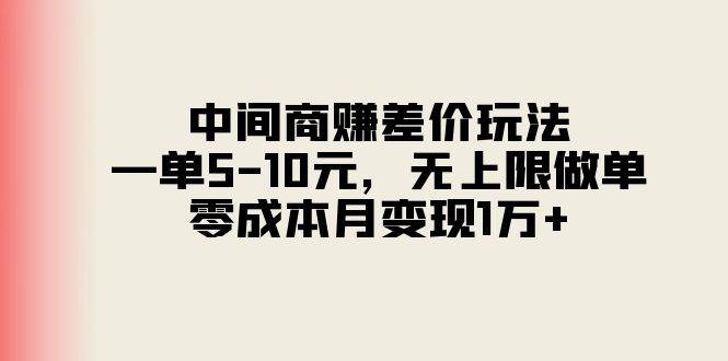 中间商赚差价玩法，一单5-10元，无上限做单，零成本月变现1万+网创吧-网创项目资源站-副业项目-创业项目-搞钱项目恒杨云站