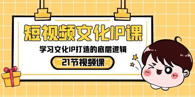 短视频-文化IP课，学习文化IP打造的底层逻辑（21节课）网创吧-网创项目资源站-副业项目-创业项目-搞钱项目恒杨云站