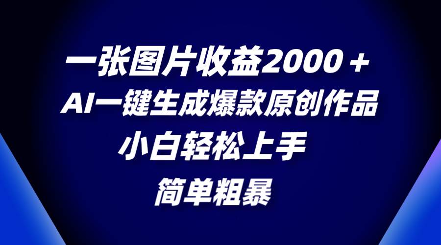 一张图片收益2000＋，AI一键生成爆款原创作品，简单粗暴，小白轻松上手网创吧-网创项目资源站-副业项目-创业项目-搞钱项目恒杨云站