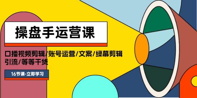操盘手运营课程：口播视频剪辑/账号运营/文案/绿幕剪辑/引流/干货/16节网创吧-网创项目资源站-副业项目-创业项目-搞钱项目恒杨云站
