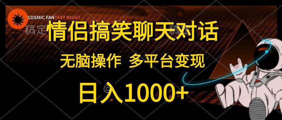 情侣搞笑聊天对话，日入1000+,无脑操作，多平台变现网创吧-网创项目资源站-副业项目-创业项目-搞钱项目恒杨云站