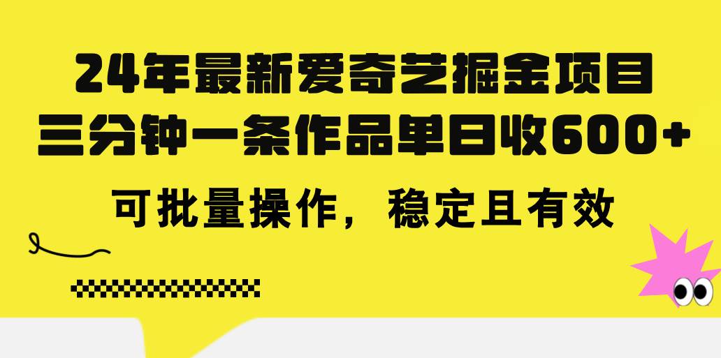 24年 最新爱奇艺掘金项目，三分钟一条作品单日收600+，可批量操作，稳…网创吧-网创项目资源站-副业项目-创业项目-搞钱项目恒杨云站