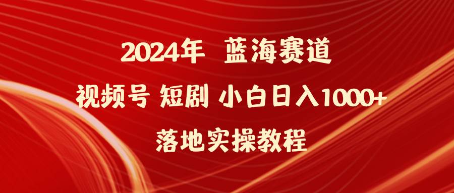 2024年蓝海赛道视频号短剧 小白日入1000+落地实操教程网创吧-网创项目资源站-副业项目-创业项目-搞钱项目恒杨云站