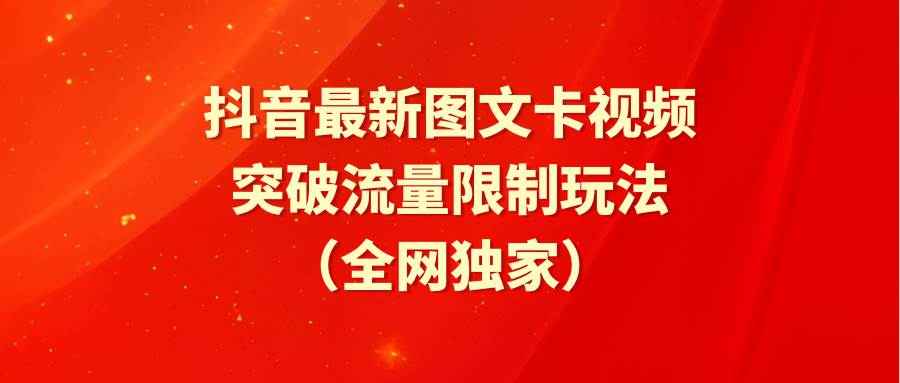 抖音最新图文卡视频 突破流量限制玩法网创吧-网创项目资源站-副业项目-创业项目-搞钱项目恒杨云站