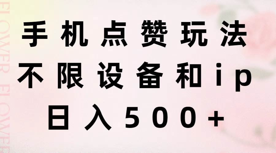 手机点赞玩法，不限设备和ip，日入500+网创吧-网创项目资源站-副业项目-创业项目-搞钱项目恒杨云站