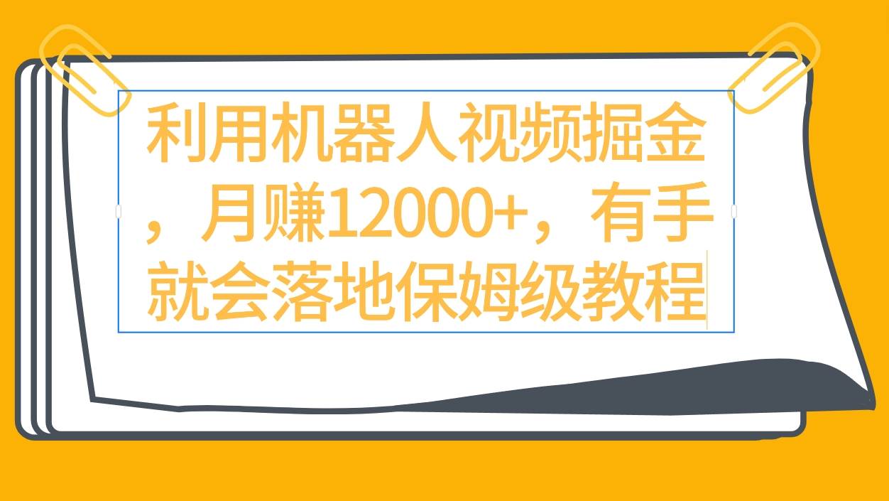 利用机器人视频掘金月赚12000+，有手就会落地保姆级教程网创吧-网创项目资源站-副业项目-创业项目-搞钱项目恒杨云站
