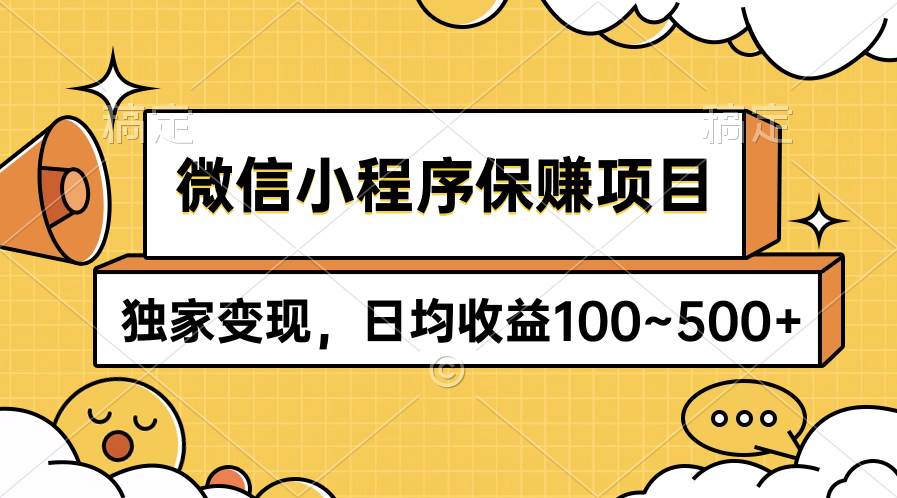 微信小程序保赚项目，独家变现，日均收益100~500+网创吧-网创项目资源站-副业项目-创业项目-搞钱项目恒杨云站