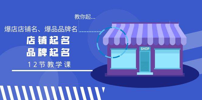 教你起“爆店店铺名、爆品品牌名”，店铺起名，品牌起名（12节教学课）网创吧-网创项目资源站-副业项目-创业项目-搞钱项目恒杨云站