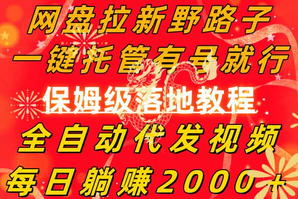 网盘拉新野路子，一键托管有号就行，全自动代发视频，每日躺赚2000＋，保姆级落地教程网创吧-网创项目资源站-副业项目-创业项目-搞钱项目恒杨云站
