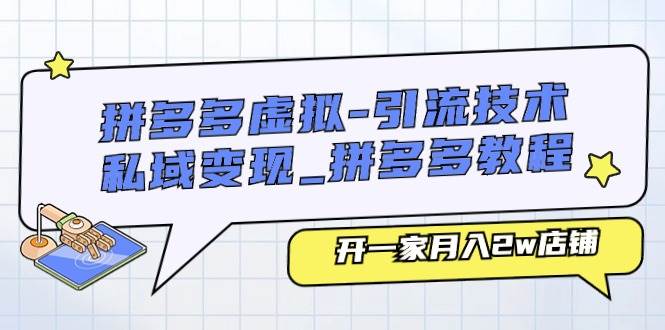 拼多多虚拟-引流技术与私域变现_拼多多教程：开一家月入2w店铺网创吧-网创项目资源站-副业项目-创业项目-搞钱项目恒杨云站