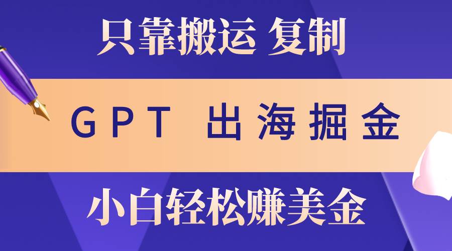 出海掘金搬运，赚老外美金，月入3w+，仅需GPT粘贴复制，小白也能玩转网创吧-网创项目资源站-副业项目-创业项目-搞钱项目恒杨云站