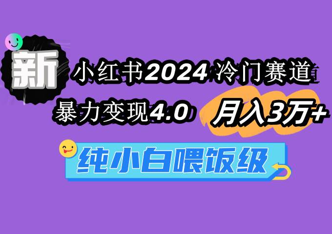 小红书2024冷门赛道 月入3万+ 暴力变现4.0 纯小白喂饭级网创吧-网创项目资源站-副业项目-创业项目-搞钱项目恒杨云站