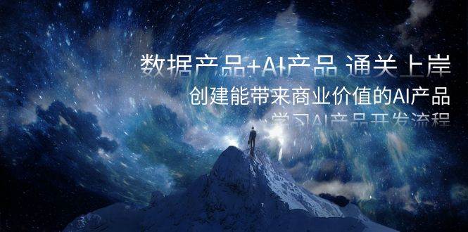 数据产品+AI产品 通关上岸，创建能带来商业价值的AI产品，学习AI产品开发网创吧-网创项目资源站-副业项目-创业项目-搞钱项目恒杨云站