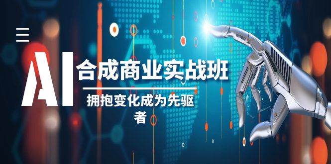 AI-合成商业实操班，拥抱变化成为先驱者（19节课）网创吧-网创项目资源站-副业项目-创业项目-搞钱项目恒杨云站